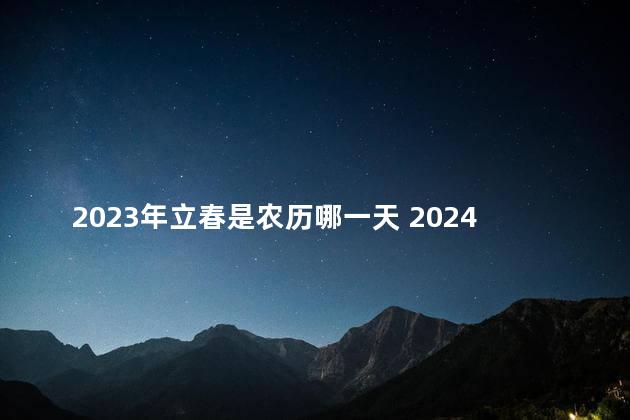 2023年立春是农历哪一天 2024年农历没有立春吗